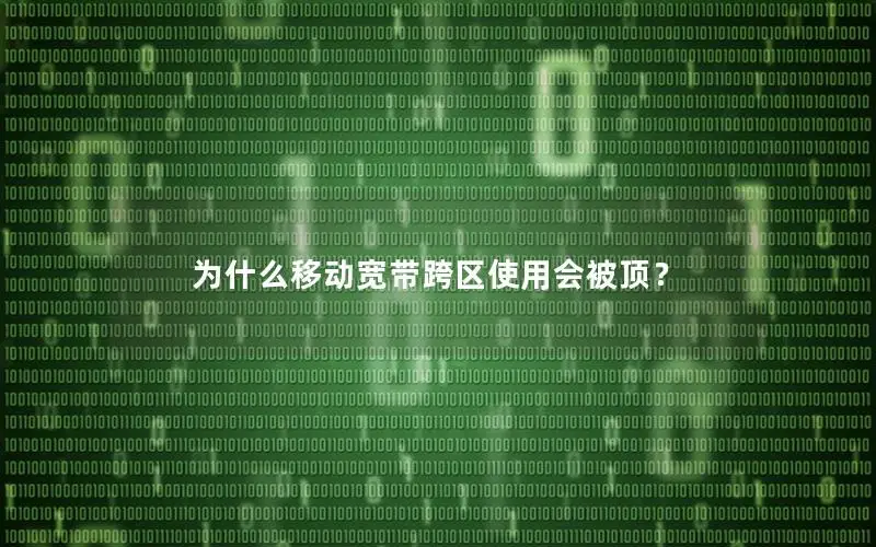 为什么移动宽带跨区使用会被顶？