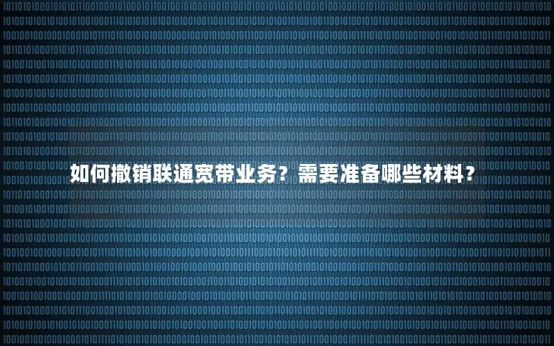 如何撤销联通宽带业务？需要准备哪些材料？