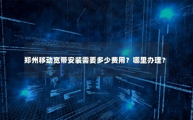 郑州移动宽带安装需要多少费用？哪里办理？