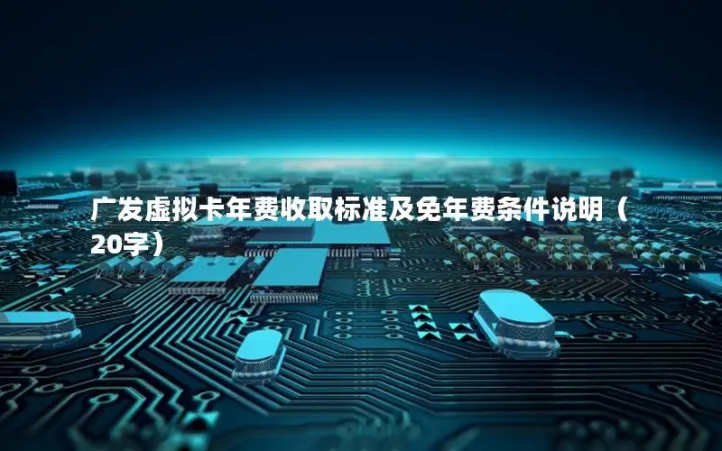 广发虚拟卡年费收取标准及免年费条件说明（20字）