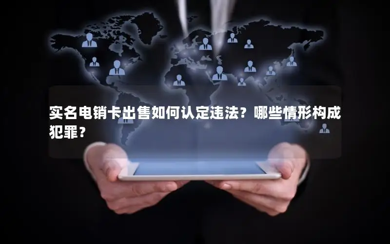 实名电销卡出售如何认定违法？哪些情形构成犯罪？
