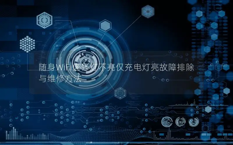 随身WiFi信号灯不亮仅充电灯亮故障排除与维修方法