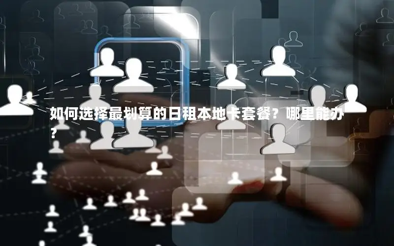 如何选择最划算的日租本地卡套餐？哪里能办？