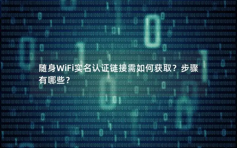 随身WiFi实名认证链接需如何获取？步骤有哪些？