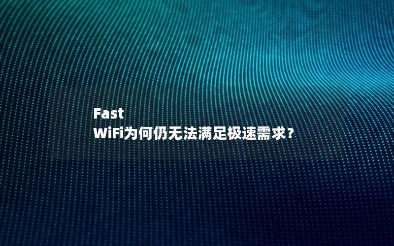 Fast WiFi为何仍无法满足极速需求？