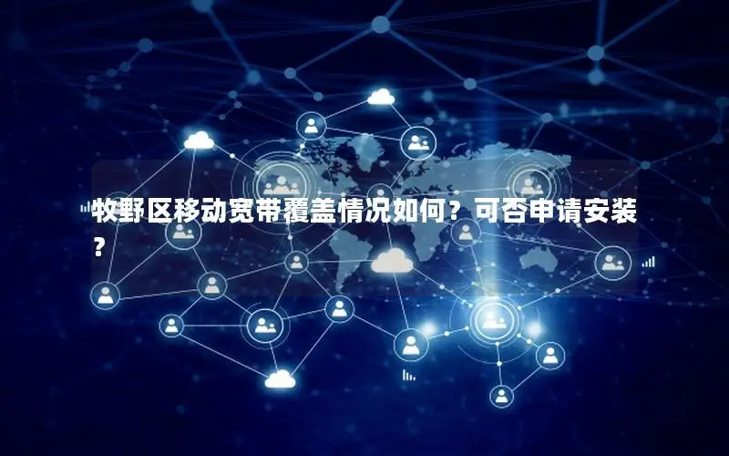 牧野区移动宽带覆盖情况如何？可否申请安装？