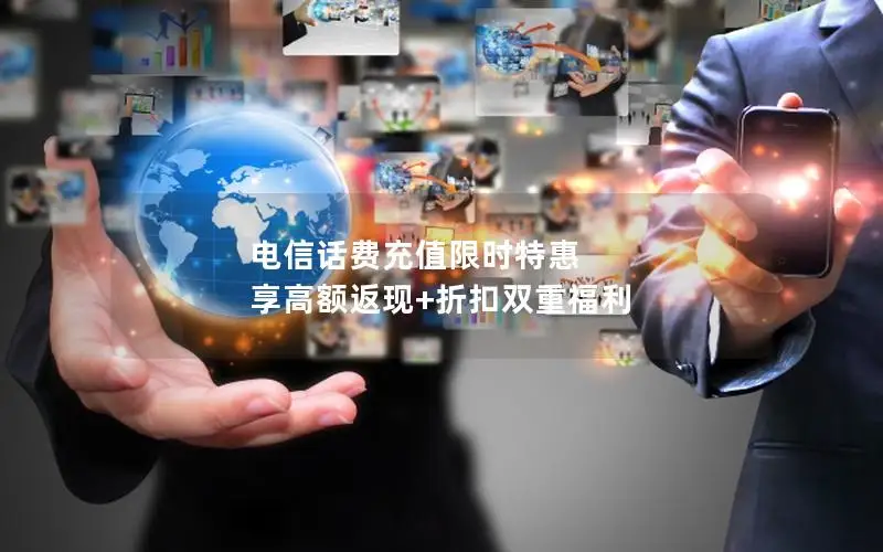 电信话费充值限时特惠 享高额返现+折扣双重福利