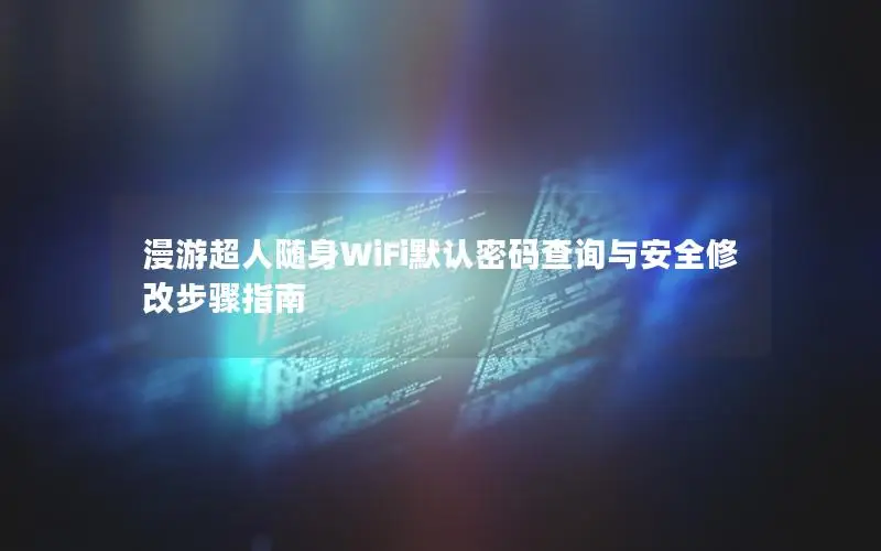 漫游超人随身WiFi默认密码查询与安全修改步骤指南