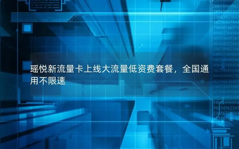瑶悦新流量卡上线大流量低资费套餐，全国通用不限速