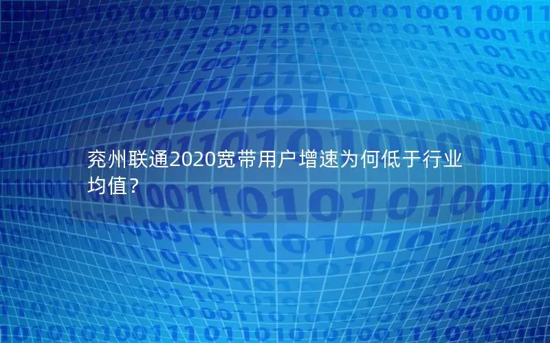 兖州联通2020宽带用户增速为何低于行业均值？