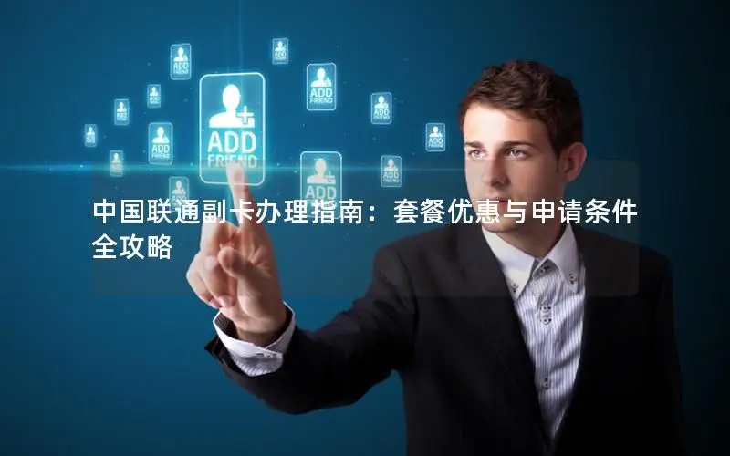 中国联通副卡办理指南：套餐优惠与申请条件全攻略