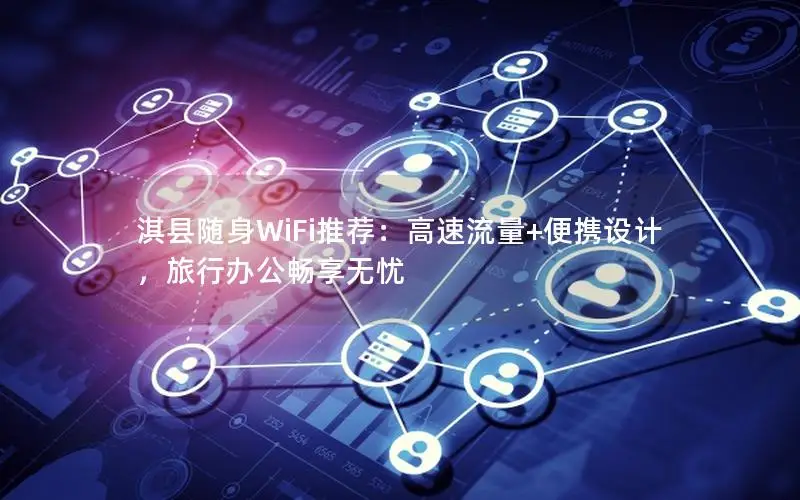 淇县随身WiFi推荐：高速流量+便携设计，旅行办公畅享无忧