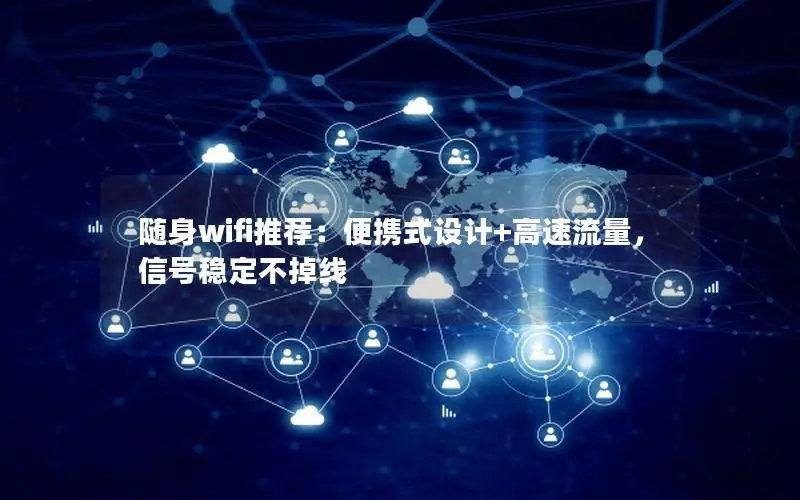 随身wifi推荐：便携式设计+高速流量，信号稳定不掉线