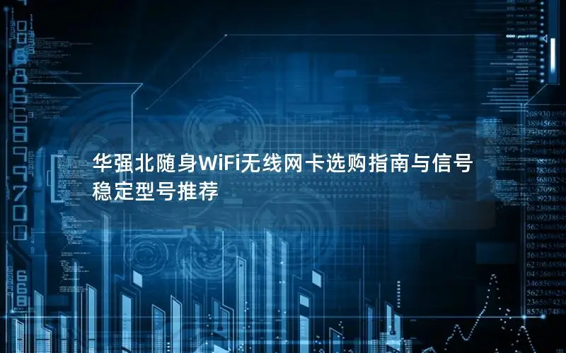 华强北随身WiFi无线网卡选购指南与信号稳定型号推荐