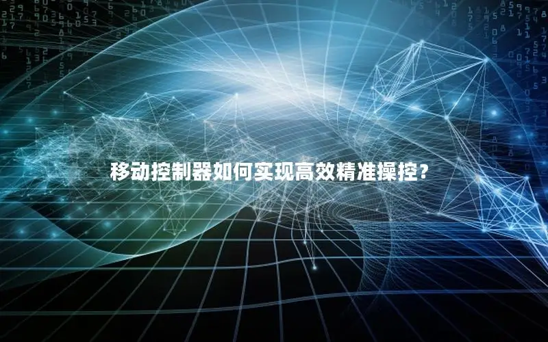 移动控制器如何实现高效精准操控？