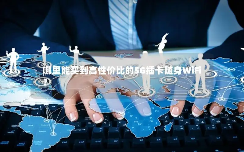 哪里能买到高性价比的5G插卡随身WiFi？