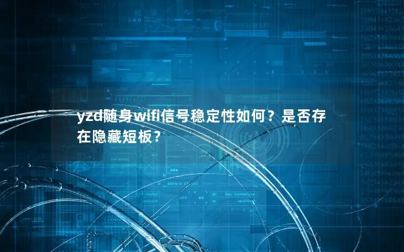 yzd随身wifi信号稳定性如何？是否存在隐藏短板？