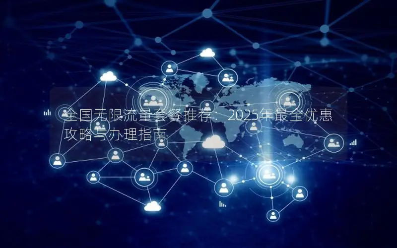 全国无限流量套餐推荐：2025年最全优惠攻略与办理指南
