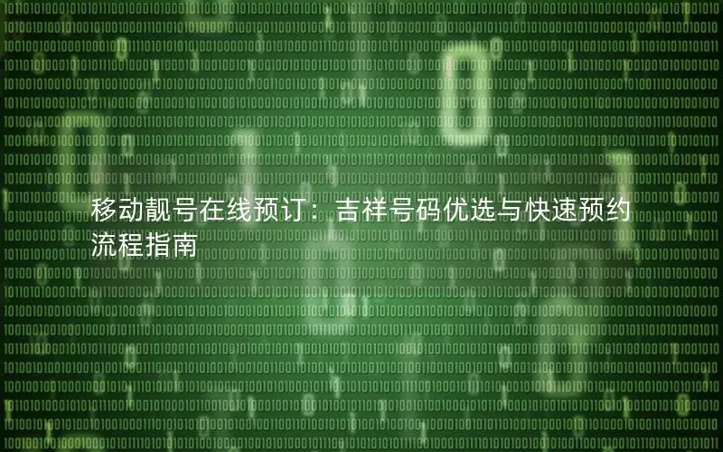 移动靓号在线预订：吉祥号码优选与快速预约流程指南
