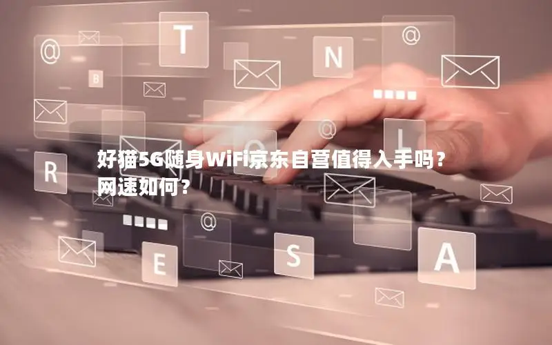 好猫5G随身WiFi京东自营值得入手吗？网速如何？