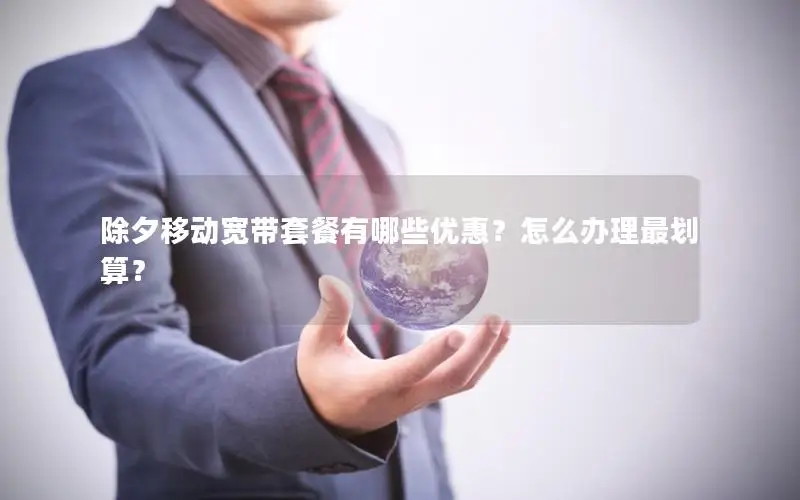除夕移动宽带套餐有哪些优惠？怎么办理最划算？