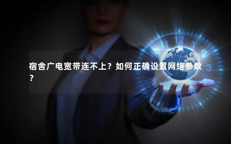 宿舍广电宽带连不上？如何正确设置网络参数？