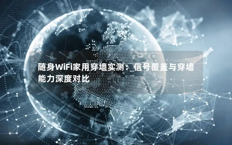 随身WiFi家用穿墙实测：信号覆盖与穿墙能力深度对比