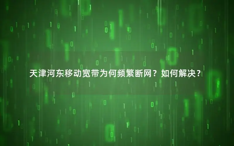 天津河东移动宽带为何频繁断网？如何解决？