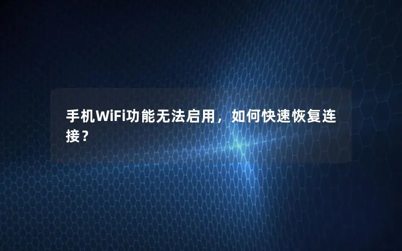 手机WiFi功能无法启用，如何快速恢复连接？