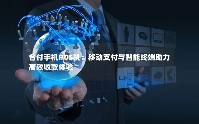 合付手机POS机：移动支付与智能终端助力高效收款体验