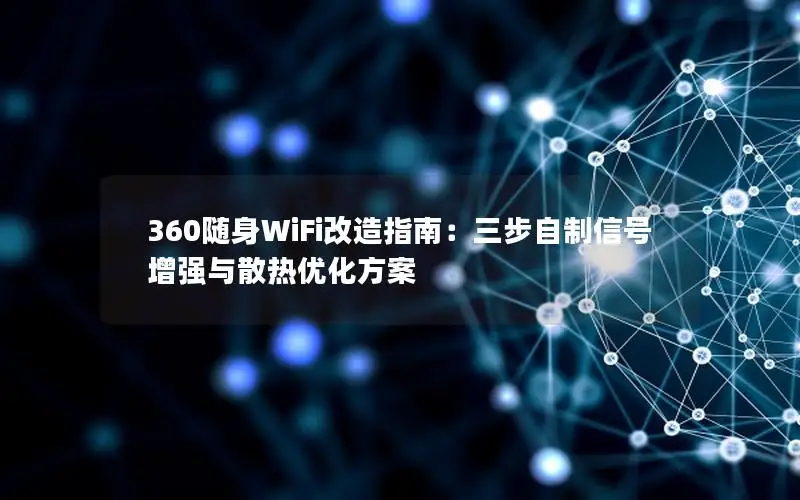 360随身WiFi改造指南：三步自制信号增强与散热优化方案