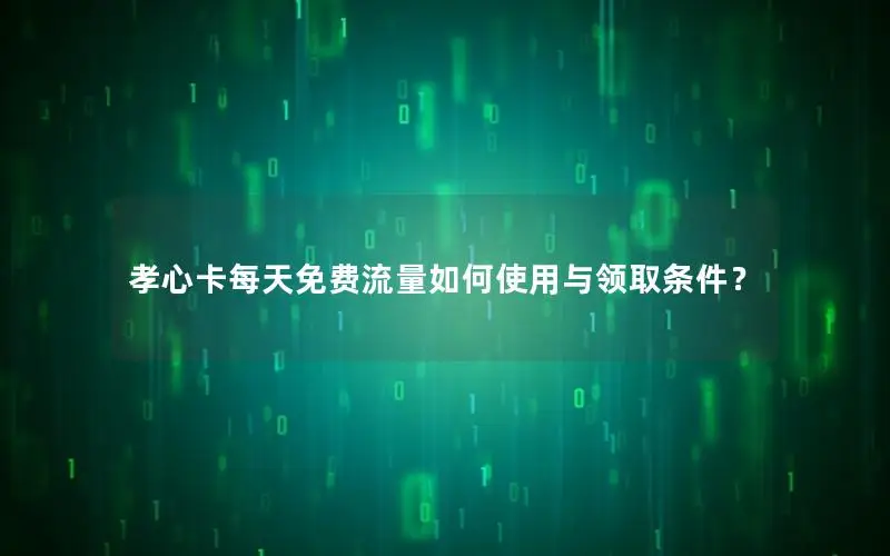 孝心卡每天免费流量如何使用与领取条件？