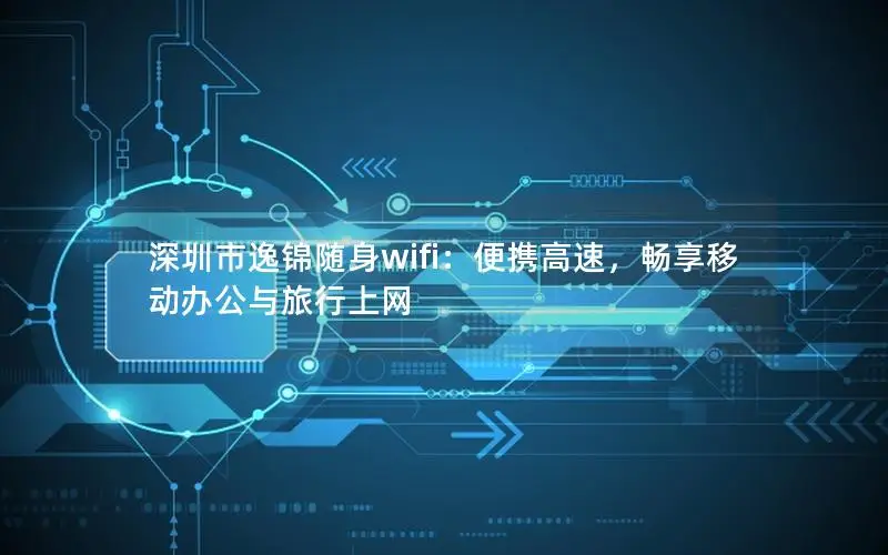 深圳市逸锦随身wifi：便携高速，畅享移动办公与旅行上网