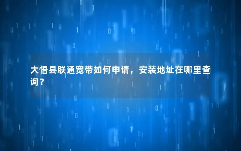 大悟县联通宽带如何申请，安装地址在哪里查询？