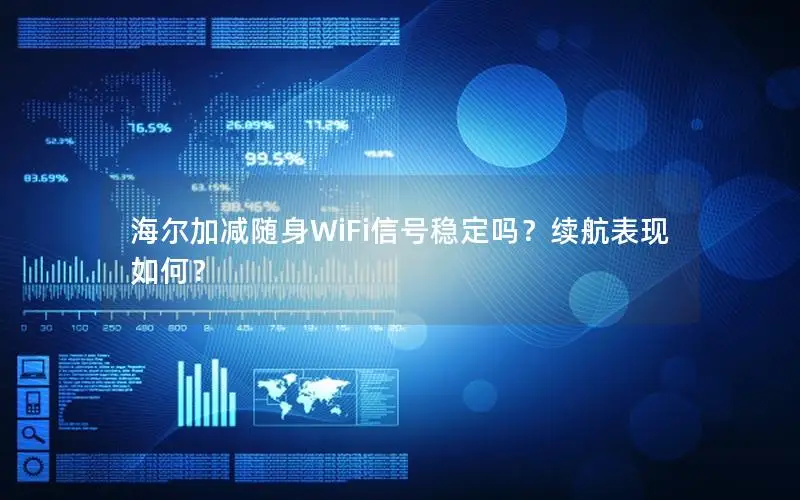 海尔加减随身WiFi信号稳定吗？续航表现如何？