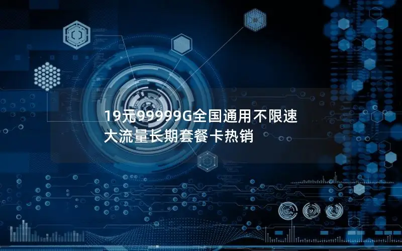19元99999G全国通用不限速 大流量长期套餐卡热销