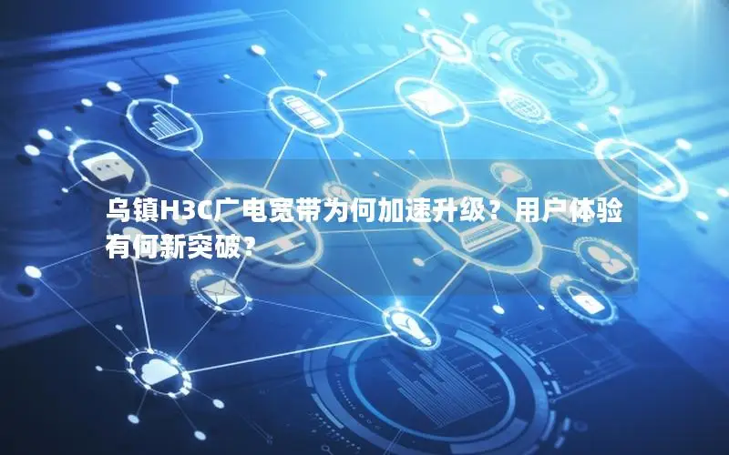 乌镇H3C广电宽带为何加速升级？用户体验有何新突破？