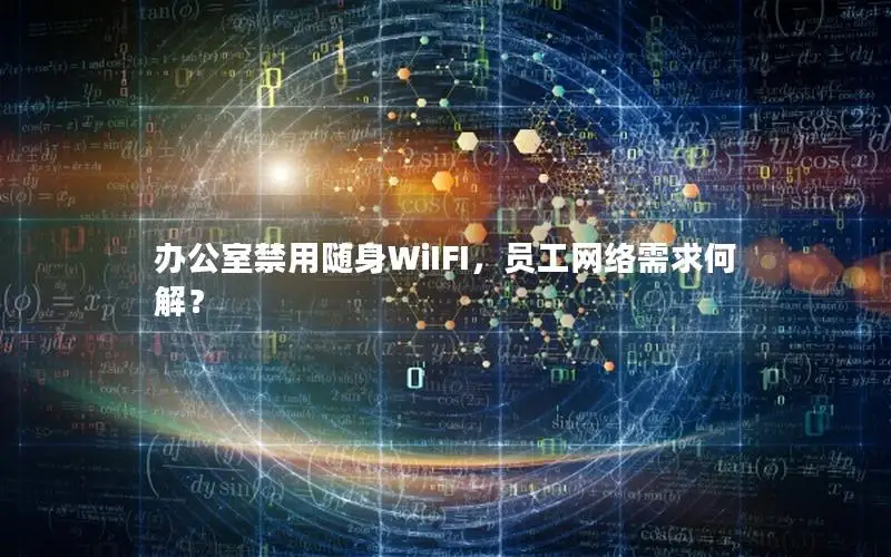 办公室禁用随身WiIFI，员工网络需求何解？