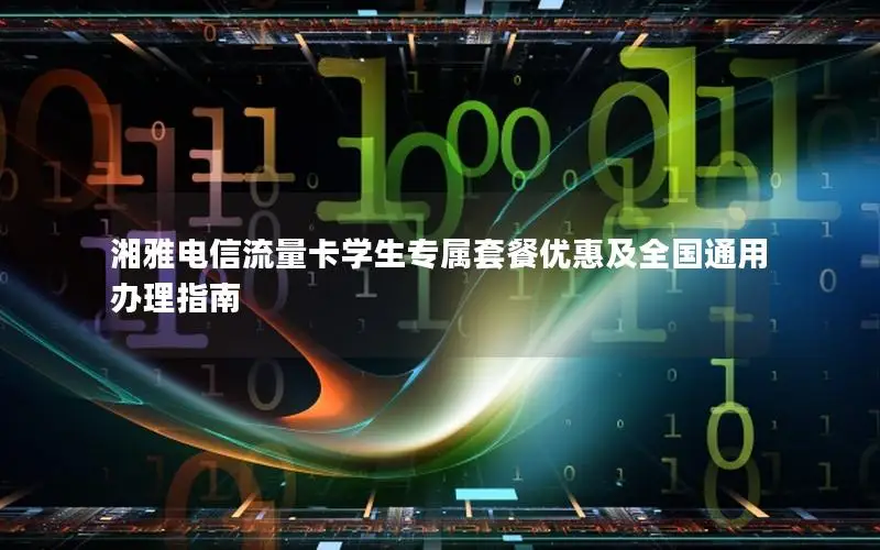 湘雅电信流量卡学生专属套餐优惠及全国通用办理指南