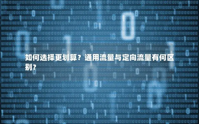 如何选择更划算？通用流量与定向流量有何区别？