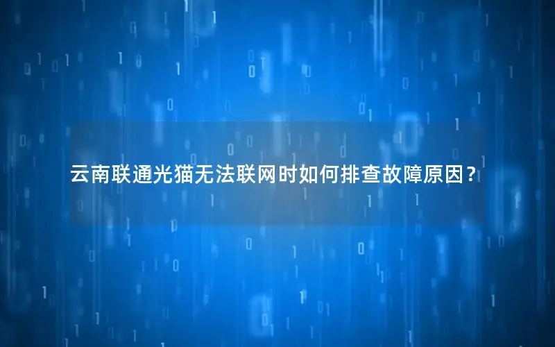 云南联通光猫无法联网时如何排查故障原因？