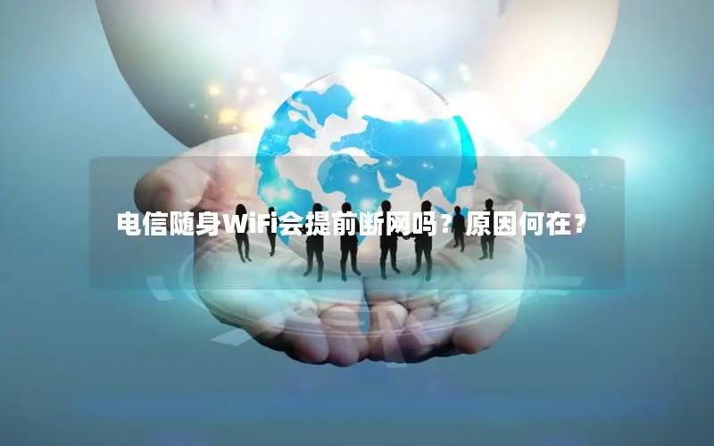 电信随身WiFi会提前断网吗？原因何在？