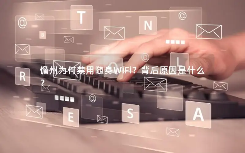 儋州为何禁用随身WiFi？背后原因是什么？