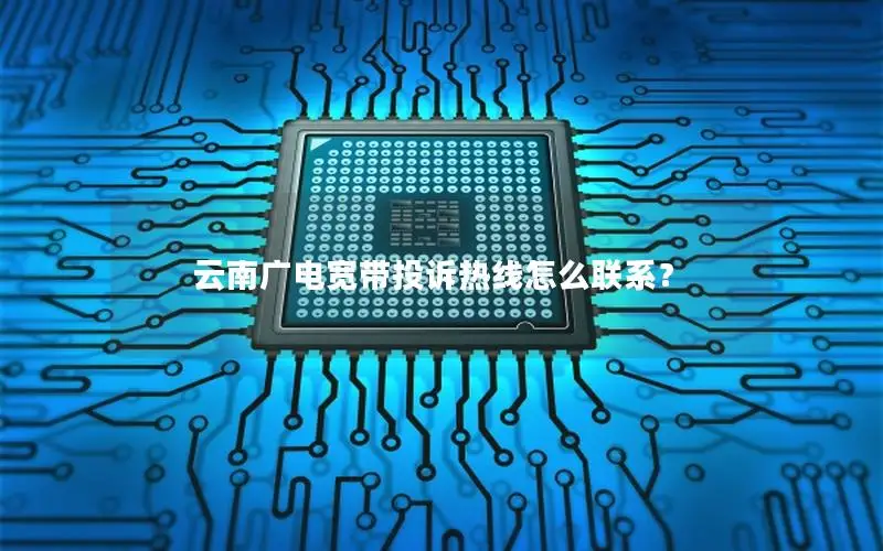 云南广电宽带投诉热线怎么联系？