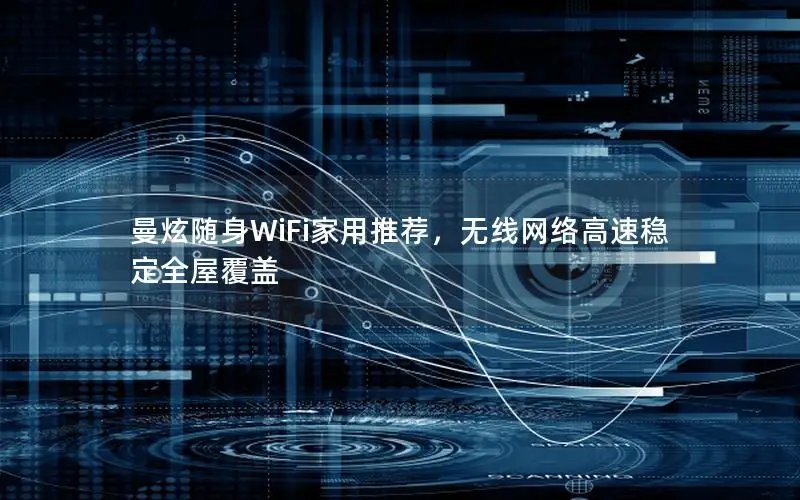 曼炫随身WiFi家用推荐，无线网络高速稳定全屋覆盖