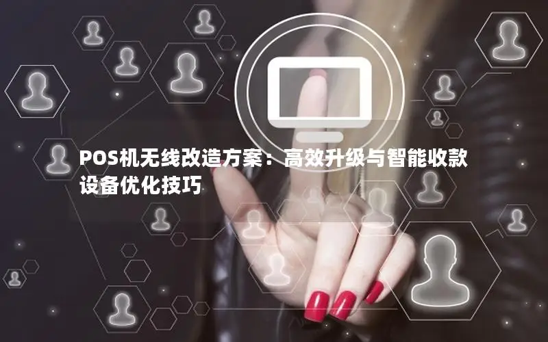 POS机无线改造方案：高效升级与智能收款设备优化技巧