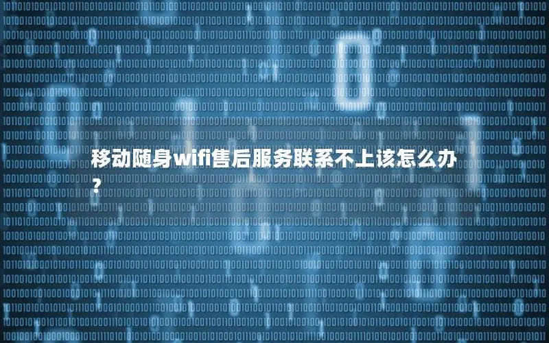 移动随身wifi售后服务联系不上该怎么办？