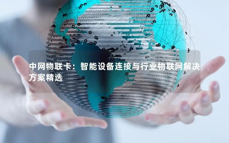 中网物联卡：智能设备连接与行业物联网解决方案精选