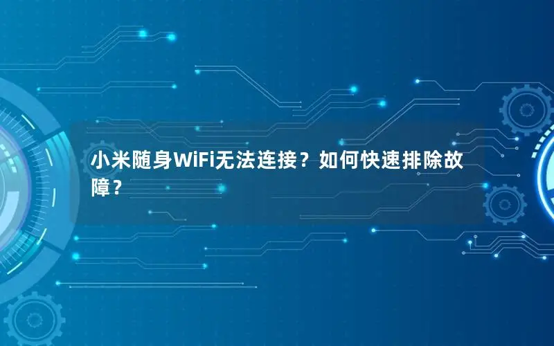 小米随身WiFi无法连接？如何快速排除故障？