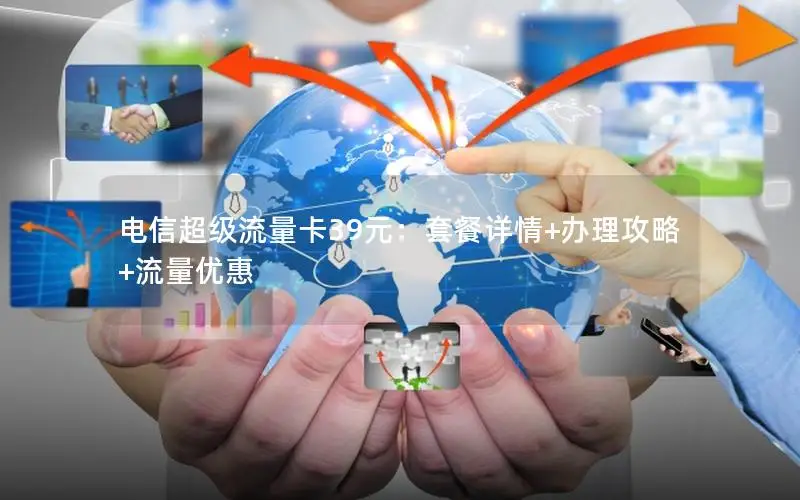 电信超级流量卡39元：套餐详情+办理攻略+流量优惠
